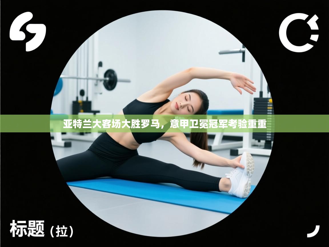 亚特兰大客场大胜罗马，意甲卫冕冠军考验重重  第1张