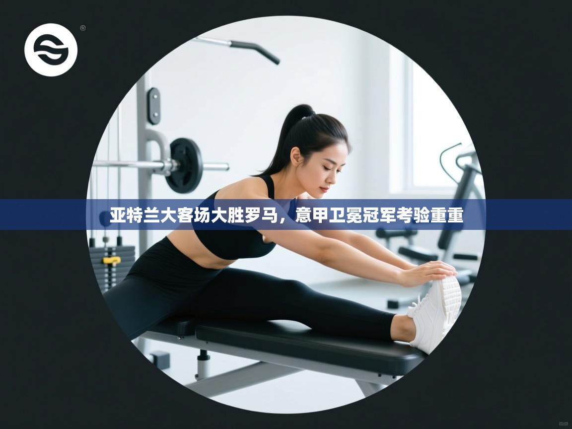 亚特兰大客场大胜罗马，意甲卫冕冠军考验重重  第2张