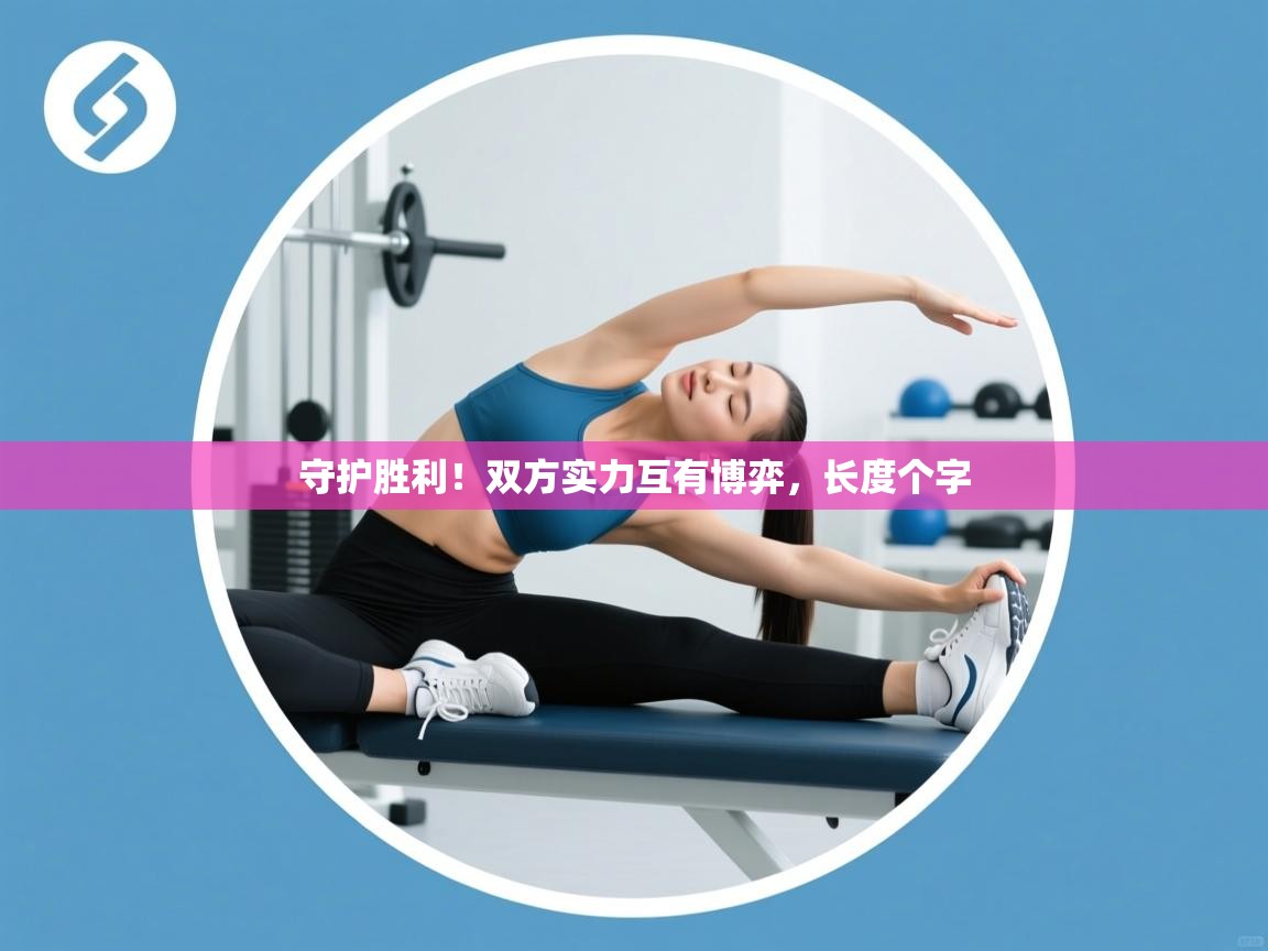 守护胜利！双方实力互有博弈，长度个字  第1张