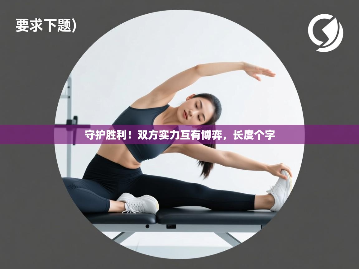 守护胜利！双方实力互有博弈，长度个字  第2张